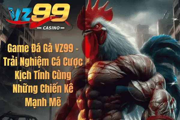 Game Đá Gà VZ99 – Trải Nghiệm Cá Cược Kịch Tính Cùng Những Chiến Kê Mạnh Mẽ