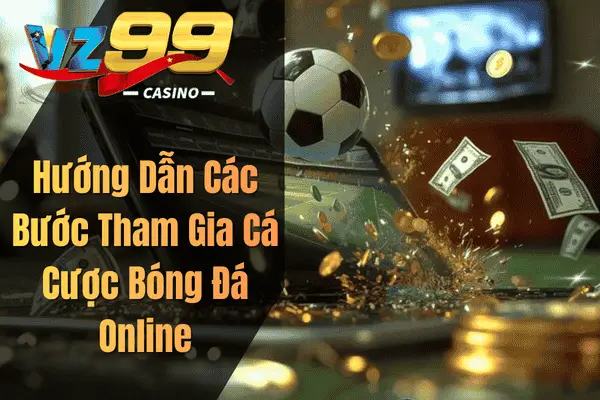 Hướng Dẫn Các Bước Tham Gia Cá Cược Bóng Đá Online