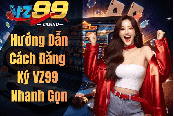 Hướng Dẫn Cách Đăng Ký VZ99 Nhanh Gọn
