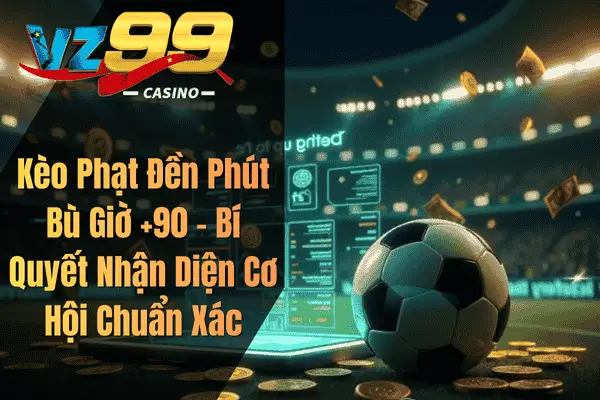 Kèo Phạt Đền Phút Bù Giờ +90 – Bí Quyết Nhận Diện Cơ Hội Chuẩn Xác