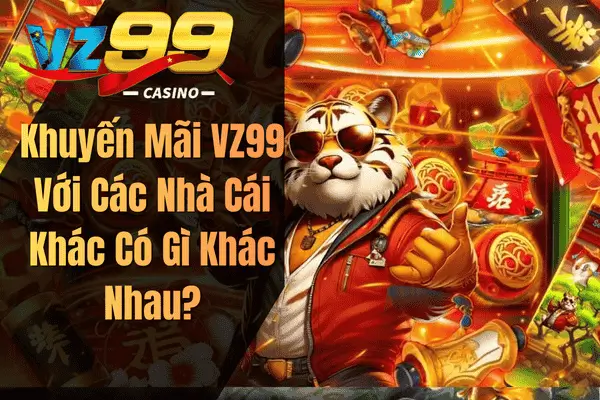 Khuyến Mãi VZ99 Với Các Nhà Cái Khác Có Gì Khác Nhau?