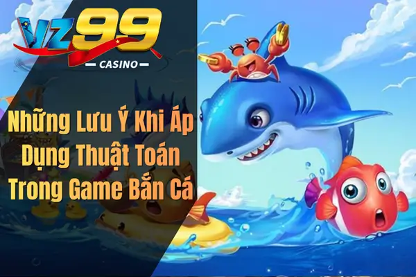 Những Lưu Ý Khi Áp Dụng Thuật Toán Trong Game Bắn Cá