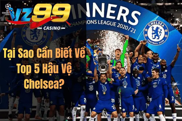 Tại Sao Cần Biết Về Top 5 Hậu Vệ Chelsea?