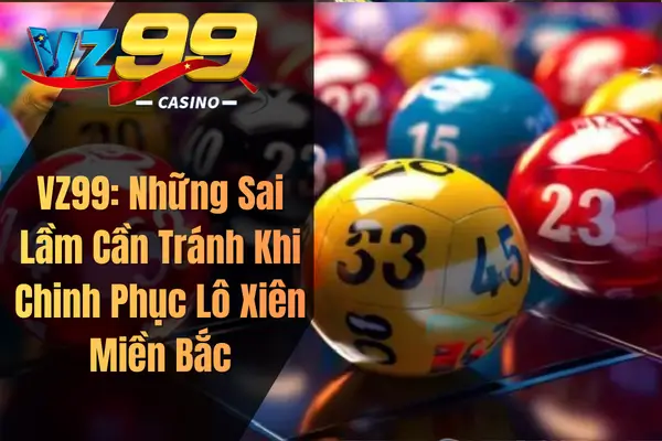 VZ99: Những Sai Lầm Cần Tránh Khi Chinh Phục Lô Xiên Miền Bắc